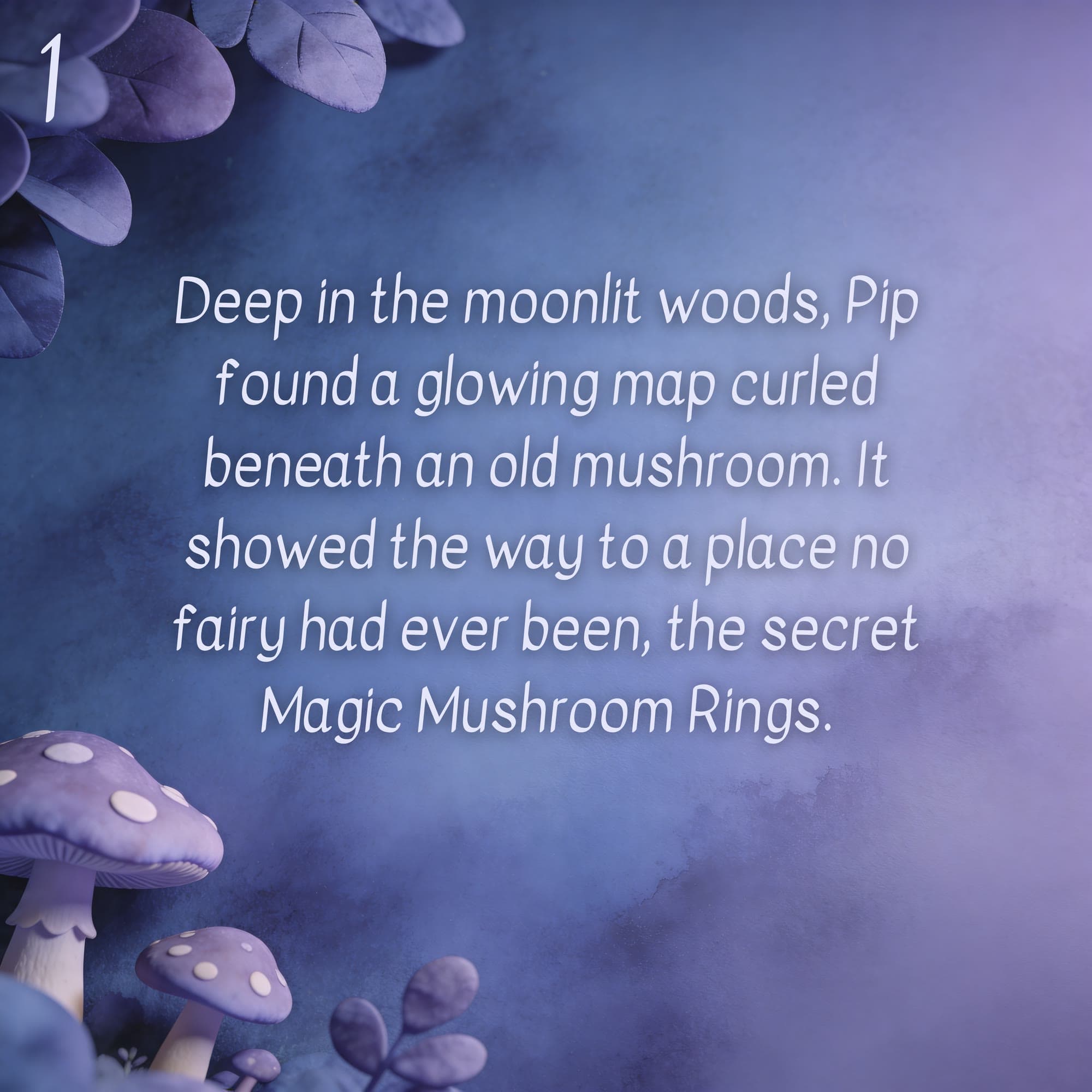 Page one: Deep in the moonlit woods, Pip found a glowing map curled beneath an old mushroom. It showed the way to a place no fairy had ever been, the secret Magic Mushroom Rings.
